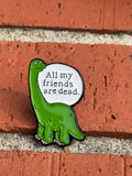 All My Friends Are Dead Dinosaur Enamel Pin - Funny Dino Pin