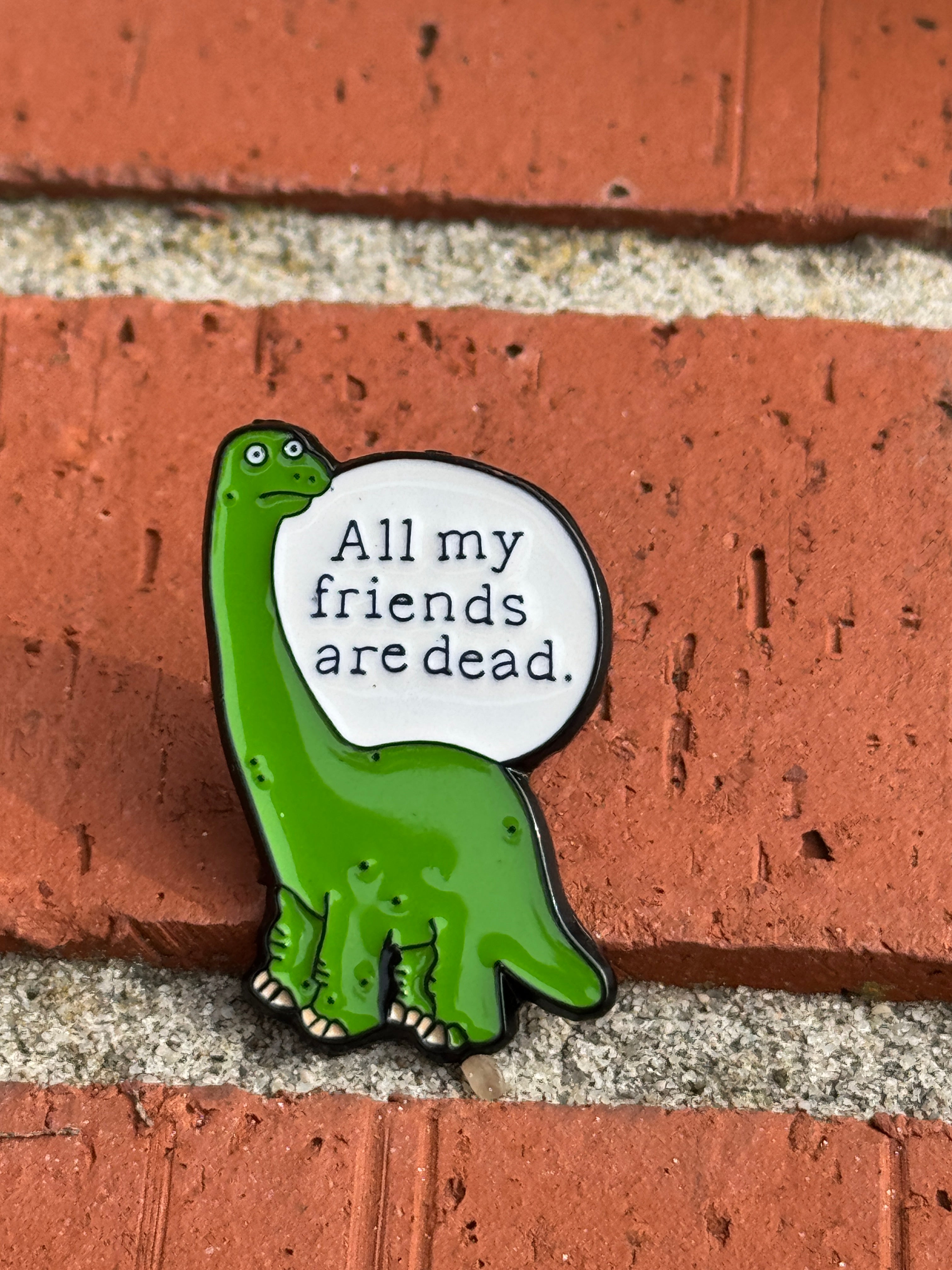 All My Friends Are Dead Dinosaur Enamel Pin - Funny Dino Pin